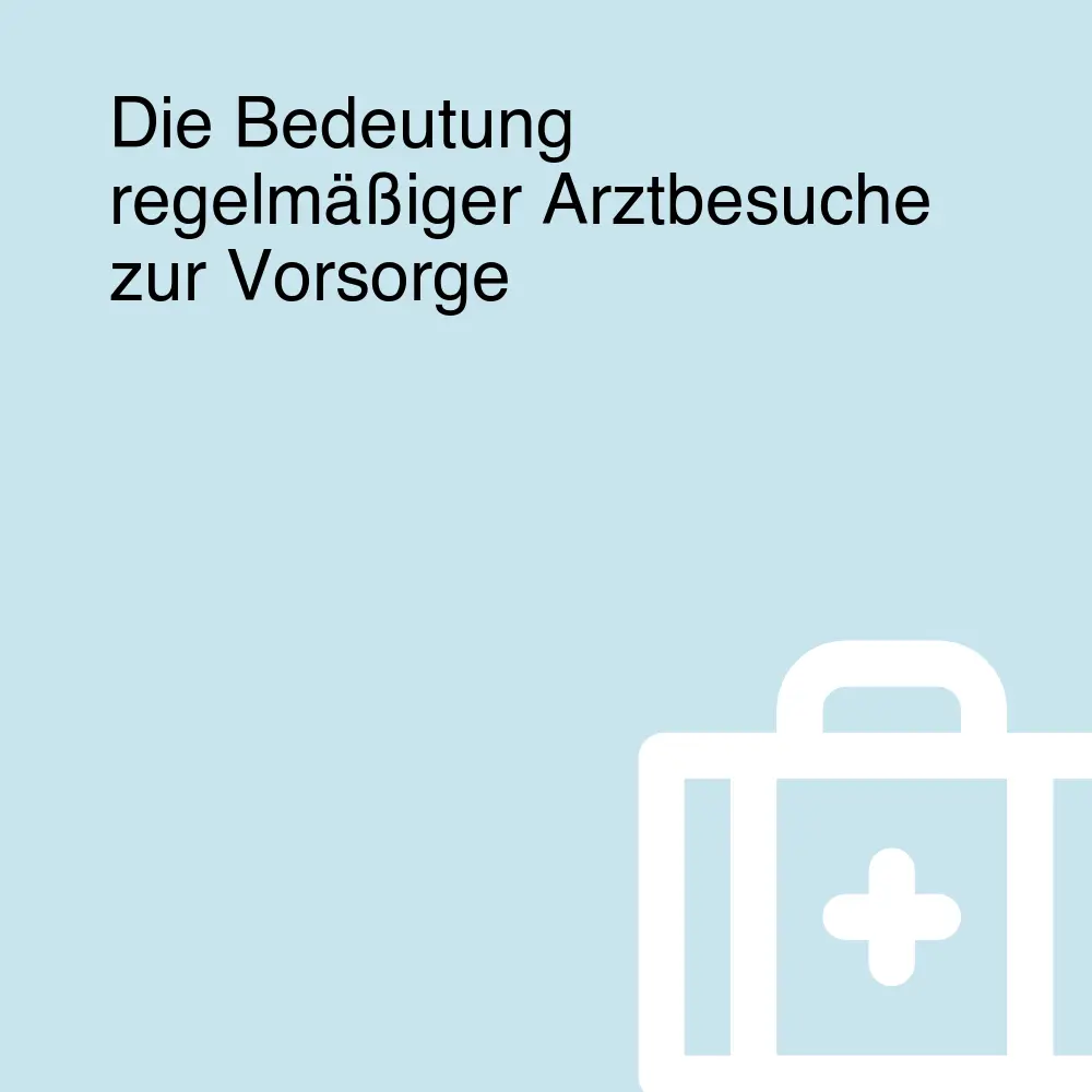 Die Bedeutung regelmäßiger Arztbesuche zur Vorsorge