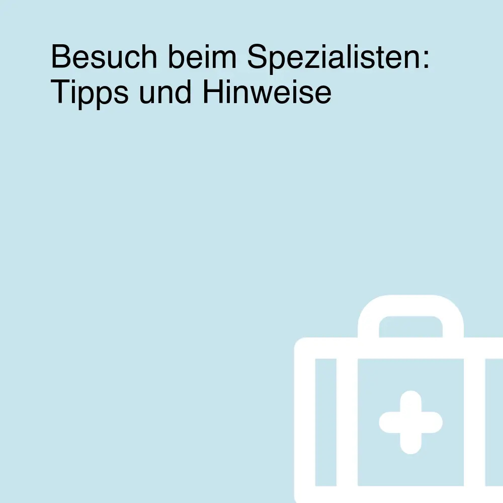 Besuch beim Spezialisten: Tipps und Hinweise