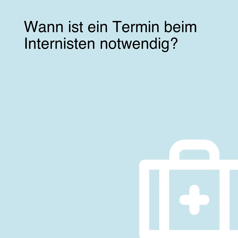 Wann ist ein Termin beim Internisten notwendig?