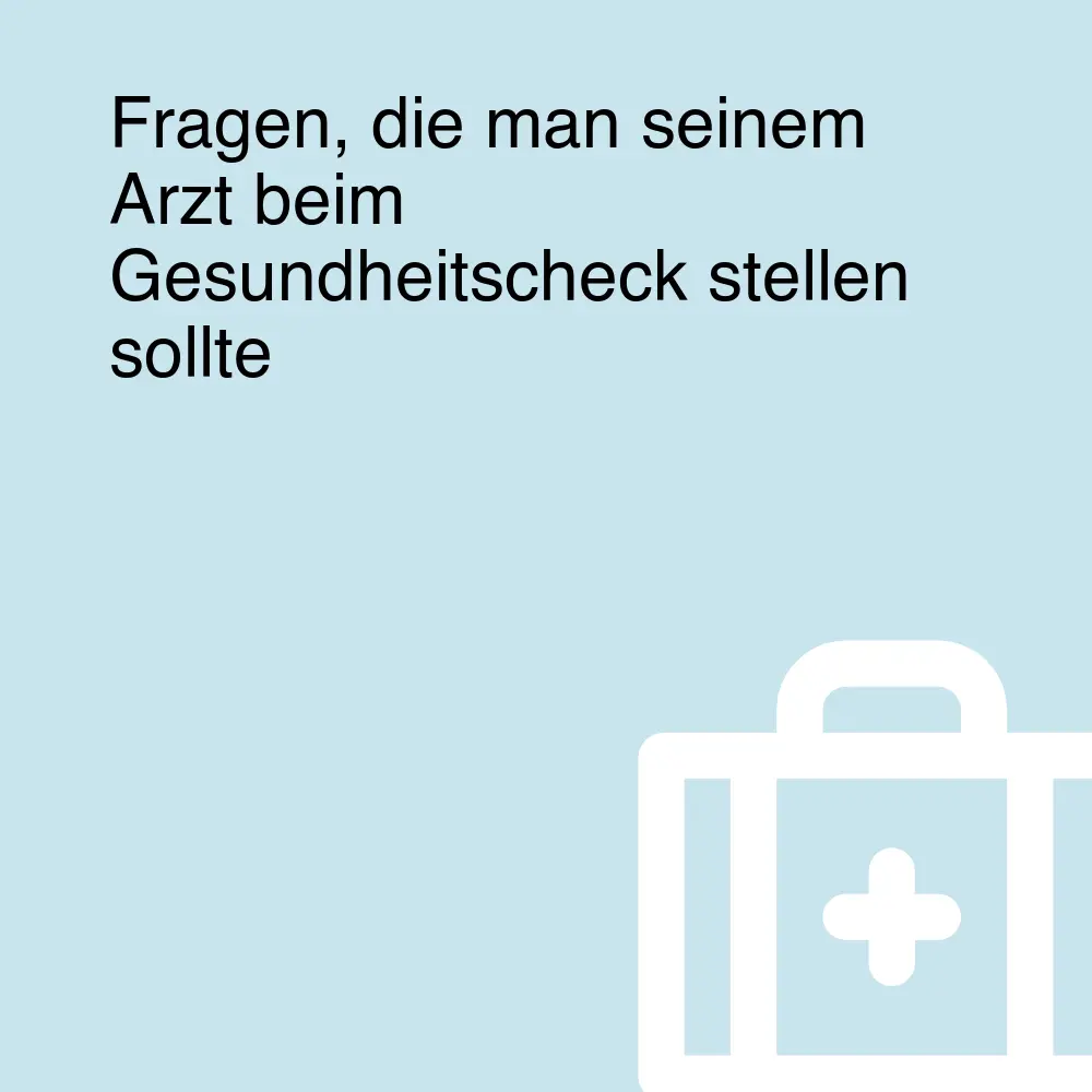 Fragen, die man seinem Arzt beim Gesundheitscheck stellen sollte