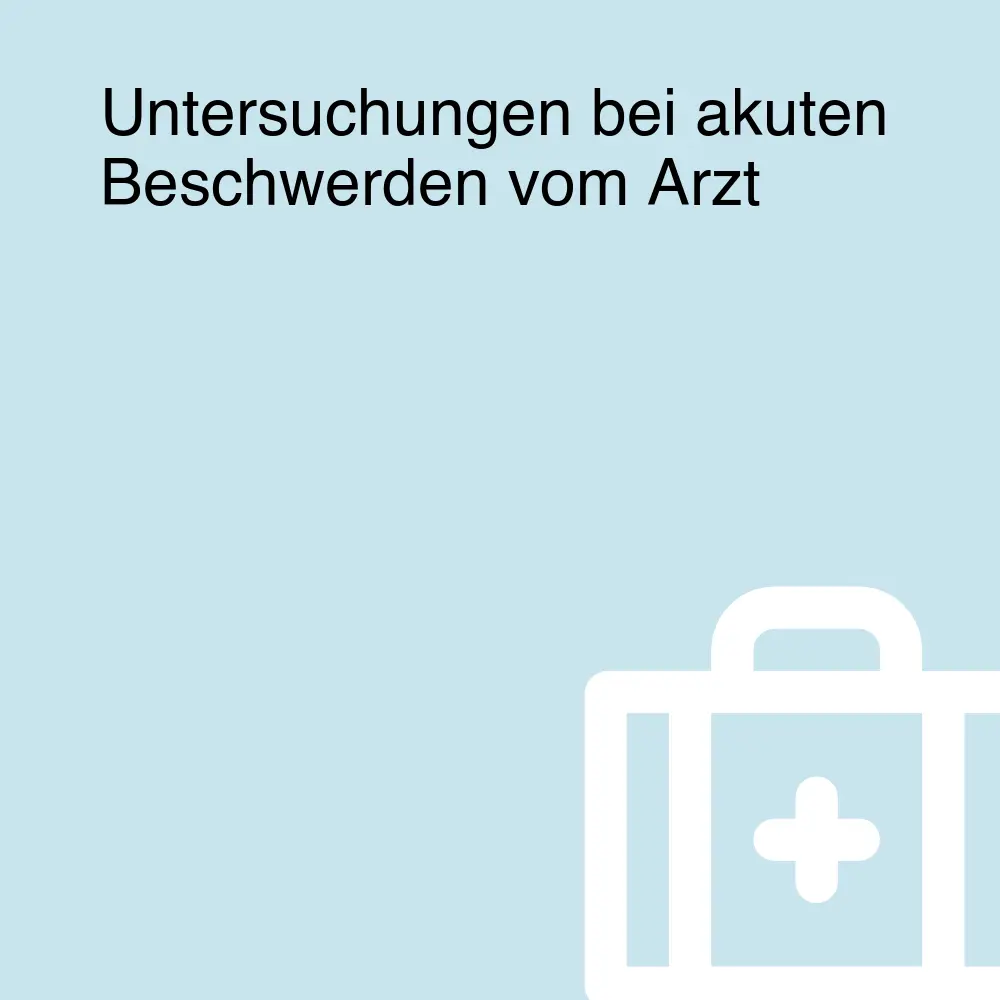 Untersuchungen bei akuten Beschwerden vom Arzt