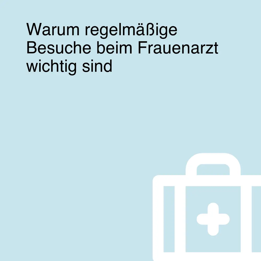 Warum regelmäßige Besuche beim Frauenarzt wichtig sind