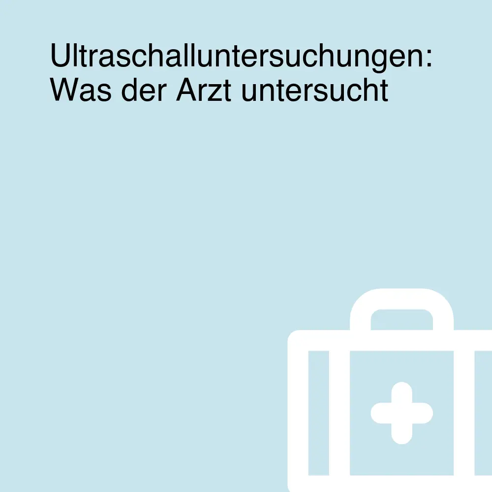 Ultraschalluntersuchungen: Was der Arzt untersucht