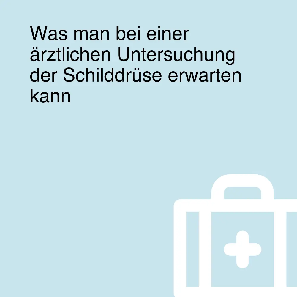 Was man bei einer ärztlichen Untersuchung der Schilddrüse erwarten kann