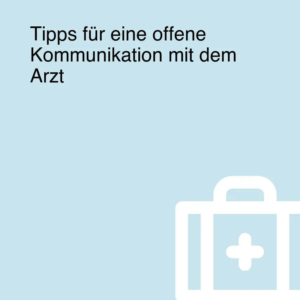 Tipps für eine offene Kommunikation mit dem Arzt