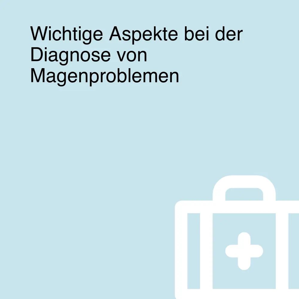 Wichtige Aspekte bei der Diagnose von Magenproblemen