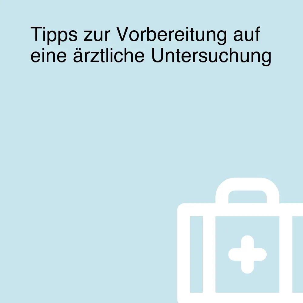 Tipps zur Vorbereitung auf eine ärztliche Untersuchung