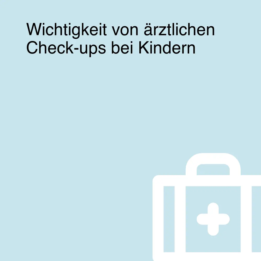 Wichtigkeit von ärztlichen Check-ups bei Kindern