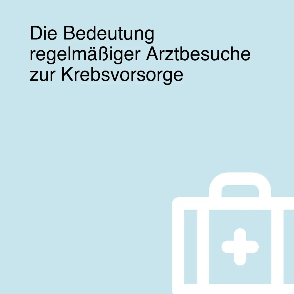 Die Bedeutung regelmäßiger Arztbesuche zur Krebsvorsorge