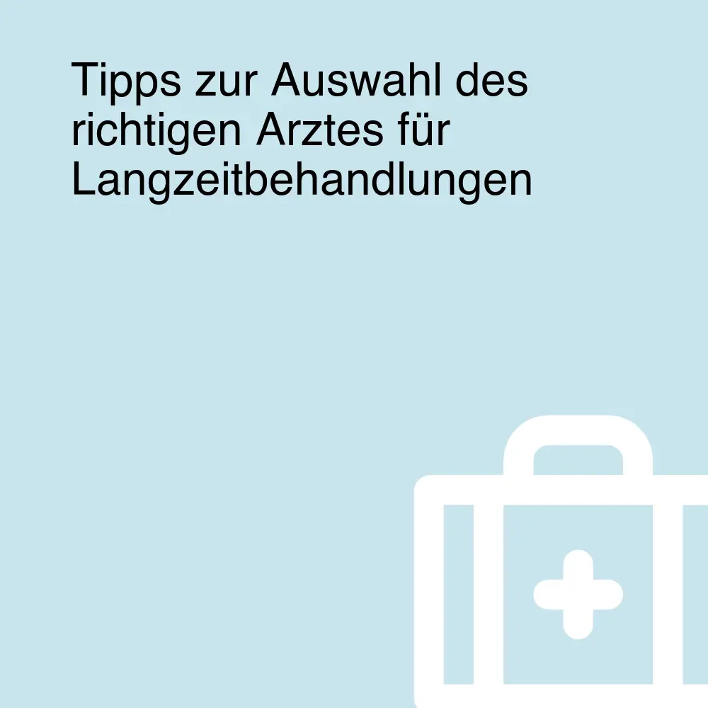 Tipps zur Auswahl des richtigen Arztes für Langzeitbehandlungen