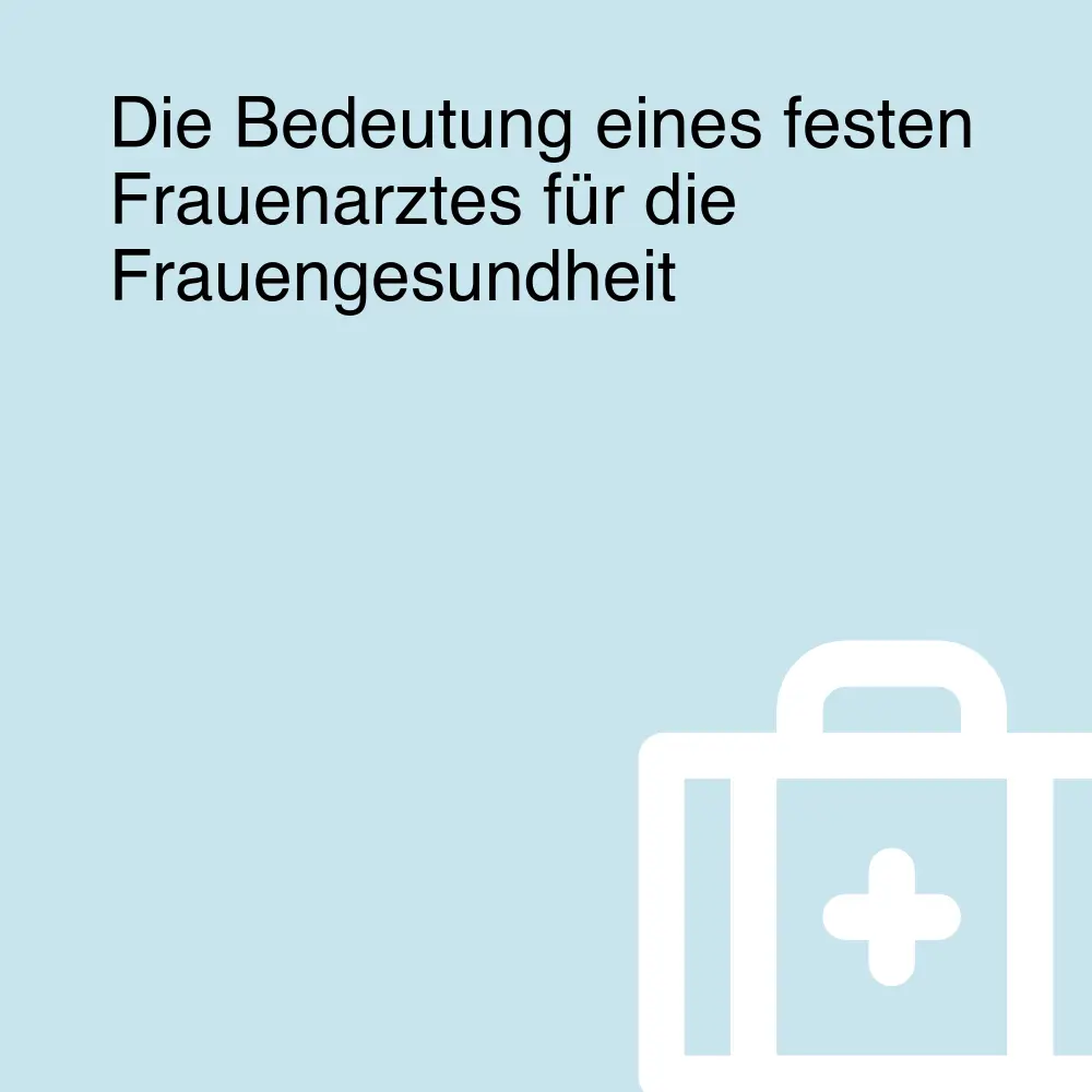 Die Bedeutung eines festen Frauenarztes für die Frauengesundheit