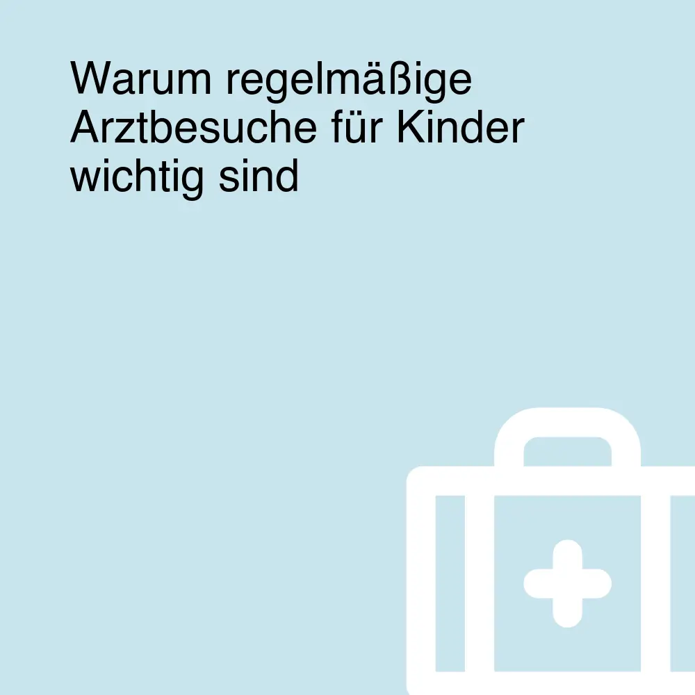 Warum regelmäßige Arztbesuche für Kinder wichtig sind