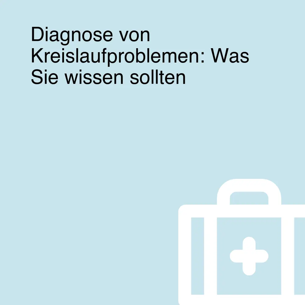 Diagnose von Kreislaufproblemen: Was Sie wissen sollten