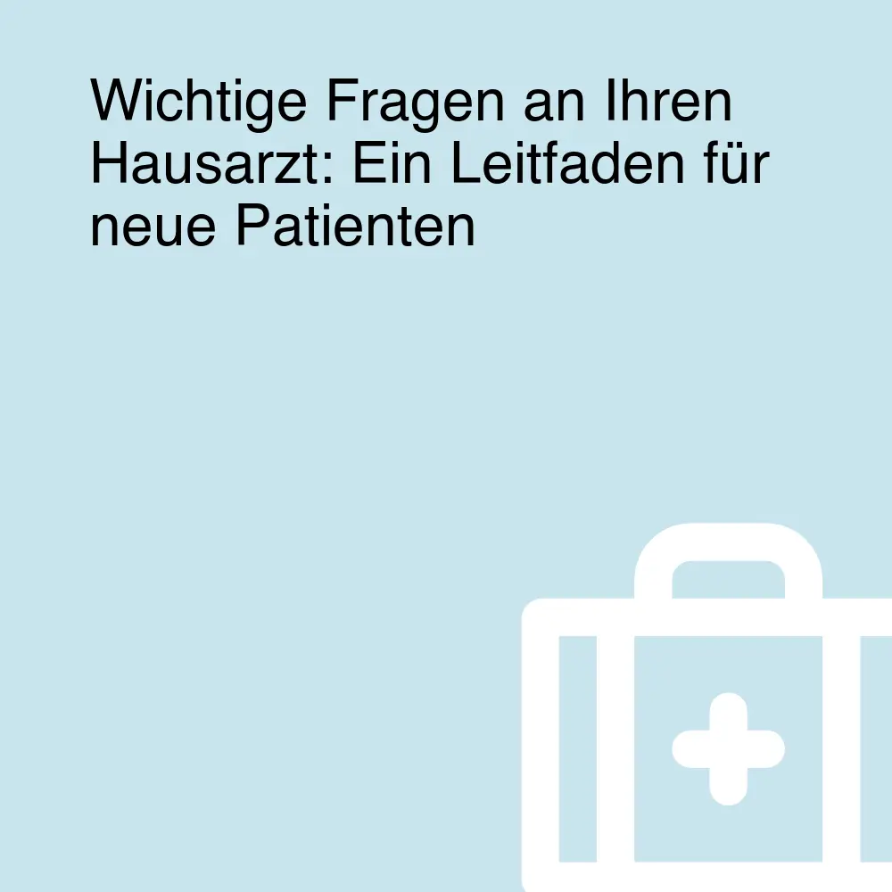 Wichtige Fragen an Ihren Hausarzt: Ein Leitfaden für neue Patienten