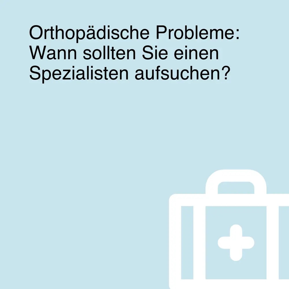 Orthopädische Probleme: Wann sollten Sie einen Spezialisten aufsuchen?