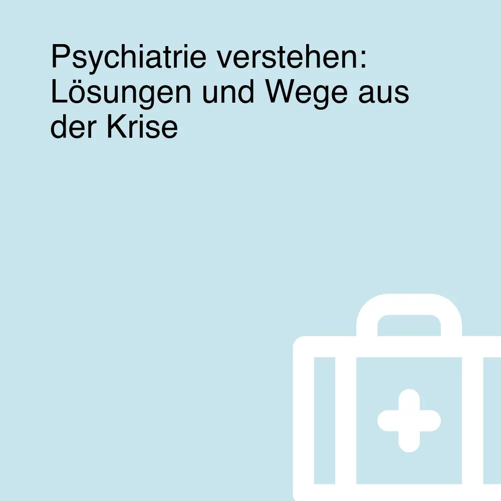 Psychiatrie verstehen: Lösungen und Wege aus der Krise