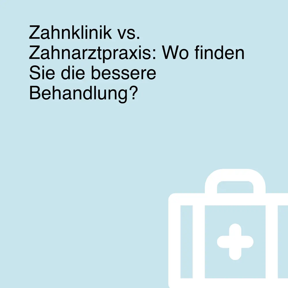 Zahnklinik vs. Zahnarztpraxis: Wo finden Sie die bessere Behandlung?