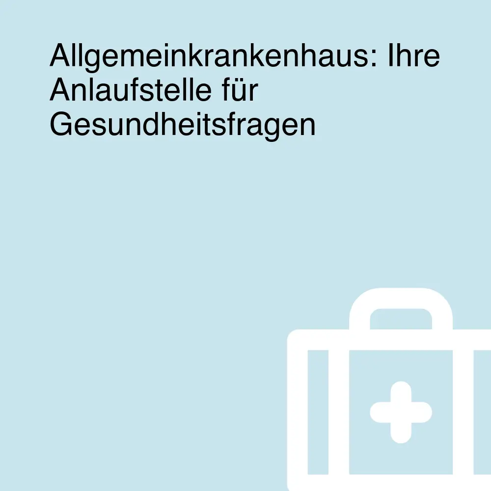 Allgemeinkrankenhaus: Ihre Anlaufstelle für Gesundheitsfragen