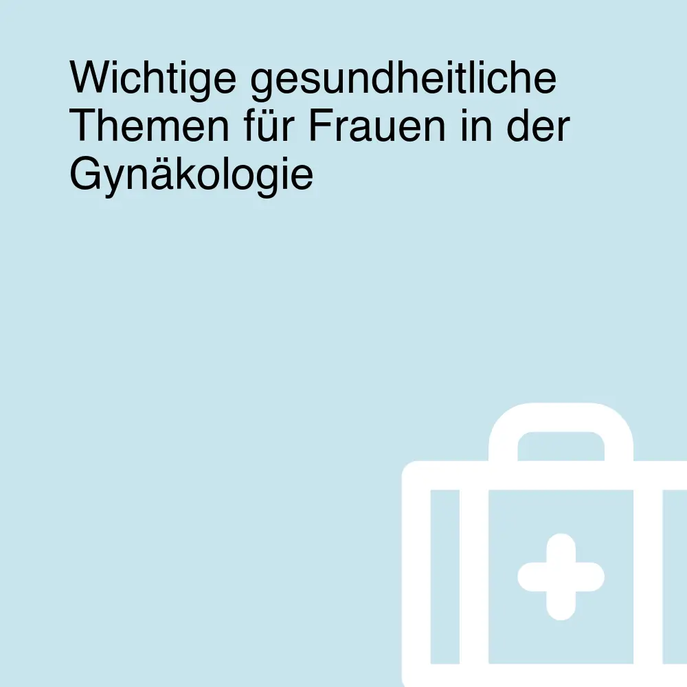 Wichtige gesundheitliche Themen für Frauen in der Gynäkologie