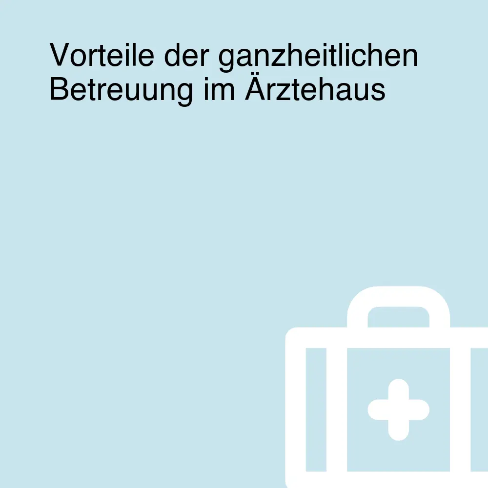 Vorteile der ganzheitlichen Betreuung im Ärztehaus Vorteile der ganzheitlichen Betreuung im Ärztehaus