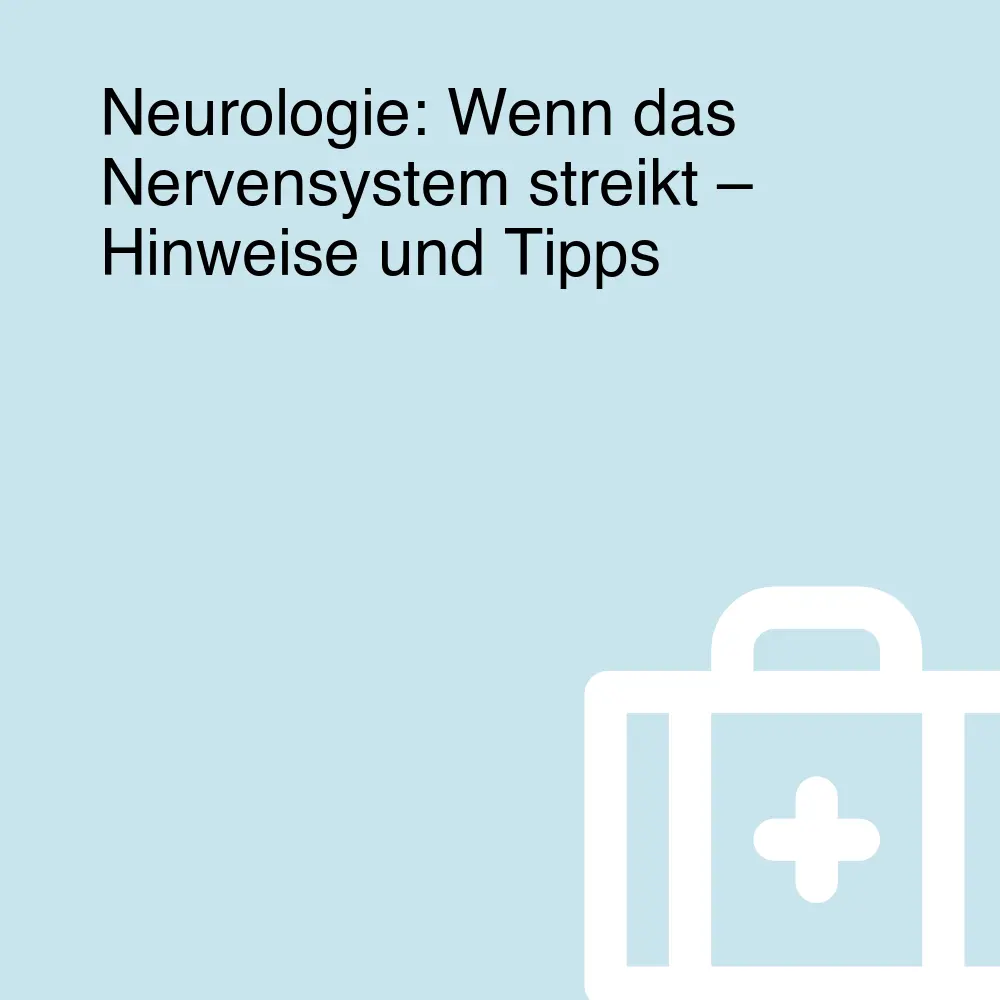 Neurologie: Wenn das Nervensystem streikt – Hinweise und Tipps Neurologie: Wenn das Nervensystem streikt – Hinweise und Tipps