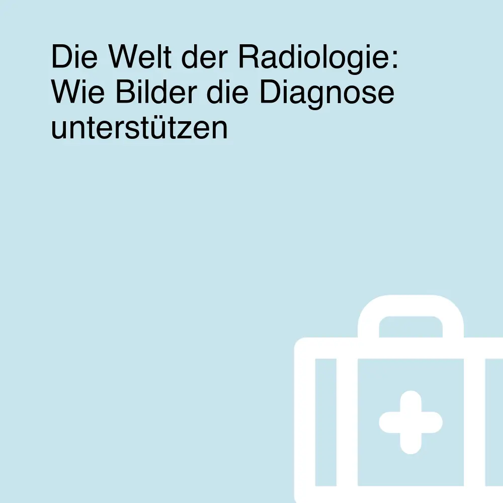 Die Welt der Radiologie: Wie Bilder die Diagnose unterstützen Die Welt der Radiologie: Wie Bilder die Diagnose unterstützen