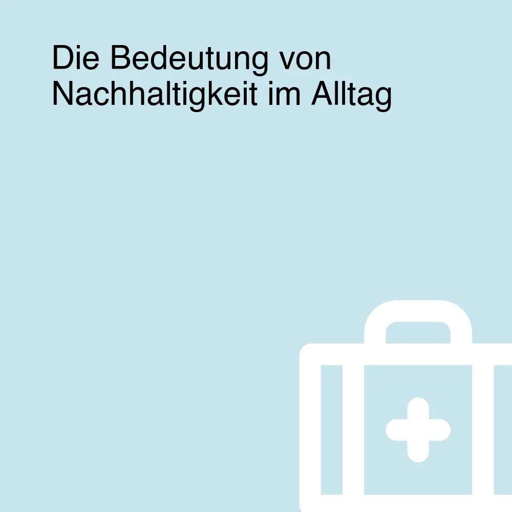 Die Bedeutung von Nachhaltigkeit im Alltag Die Bedeutung von Nachhaltigkeit im Alltag