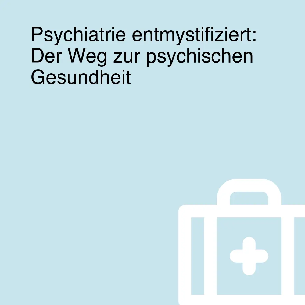 Psychiatrie entmystifiziert: Der Weg zur psychischen Gesundheit Psychiatrie entmystifiziert: Der Weg zur psychischen Gesundheit