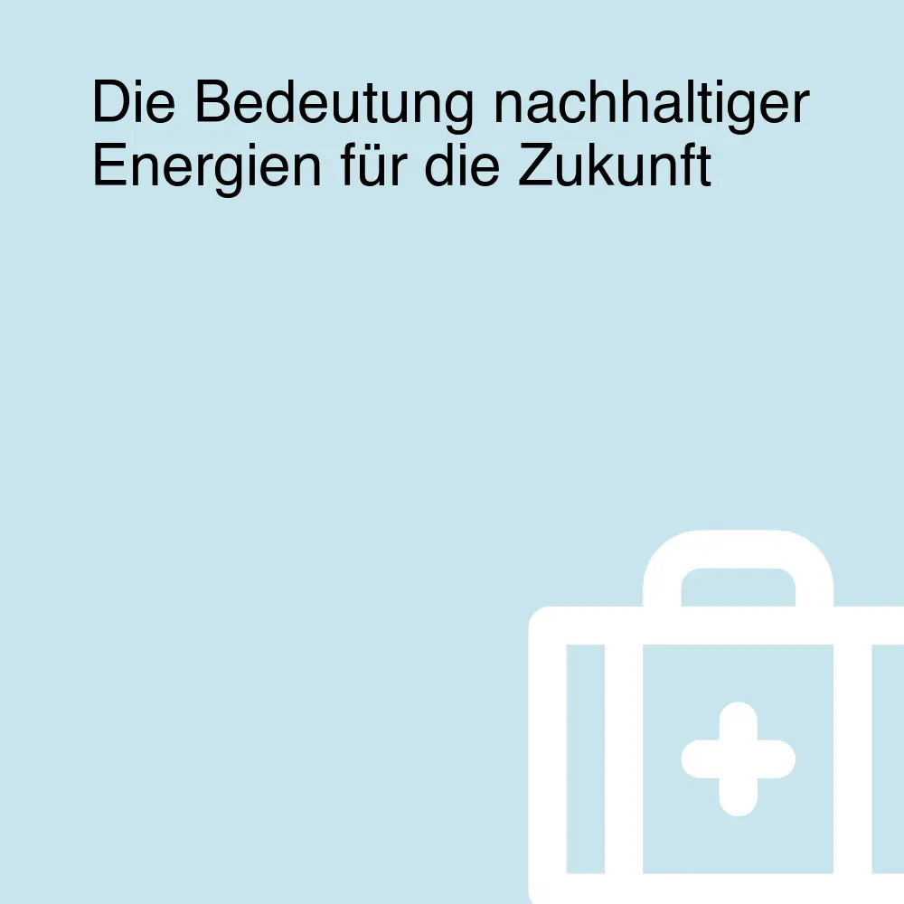 Die Bedeutung nachhaltiger Energien für die Zukunft Die Bedeutung nachhaltiger Energien für die Zukunft