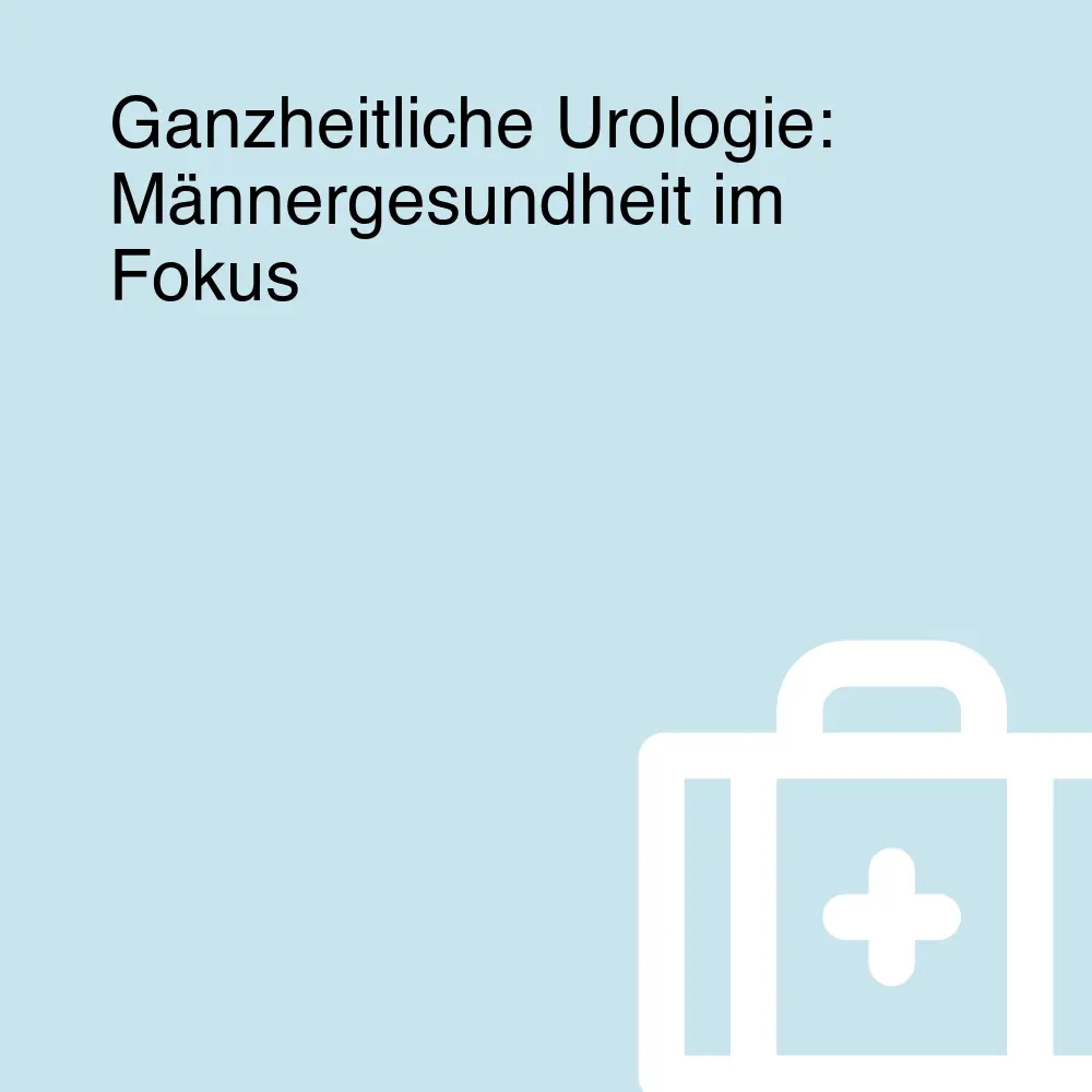 Ganzheitliche Urologie: Männergesundheit im Fokus