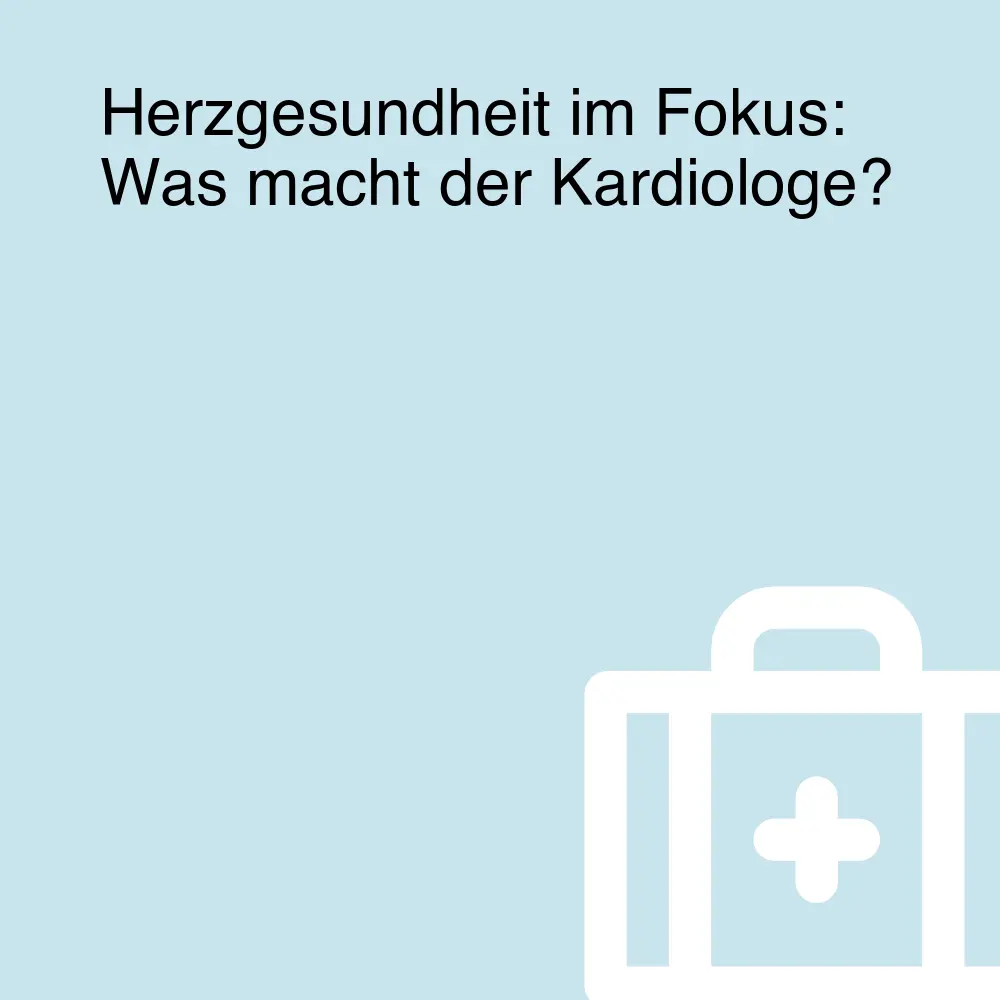 Herzgesundheit im Fokus: Was macht der Kardiologe? Herzgesundheit im Fokus: Was macht der Kardiologe?