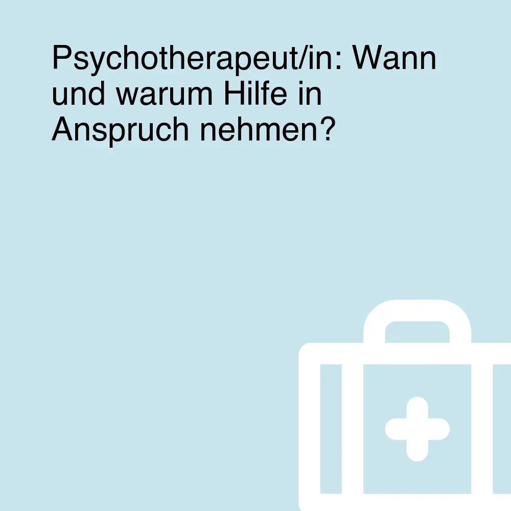 Psychotherapeut/in: Wann und warum Hilfe in Anspruch nehmen?
