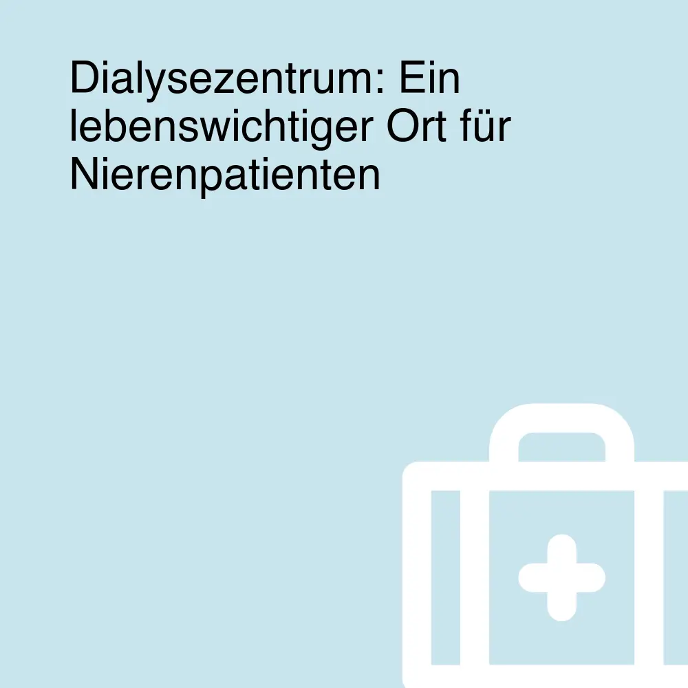 Dialysezentrum: Ein lebenswichtiger Ort für Nierenpatienten