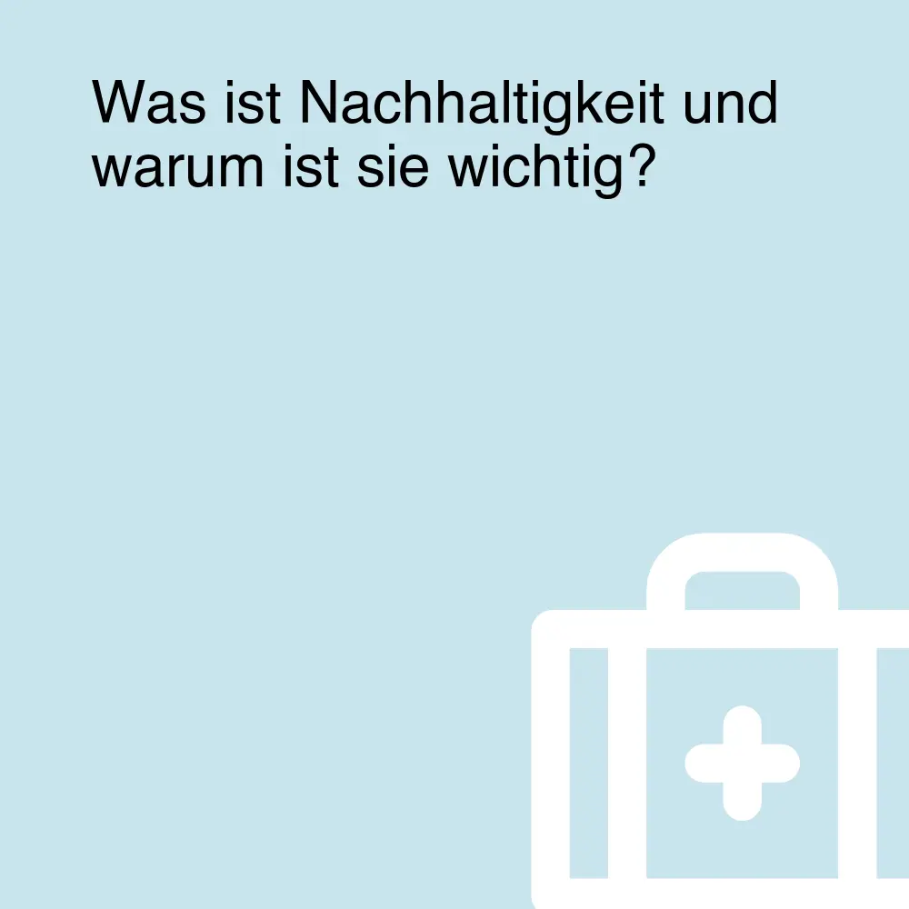 Was ist Nachhaltigkeit und warum ist sie wichtig?