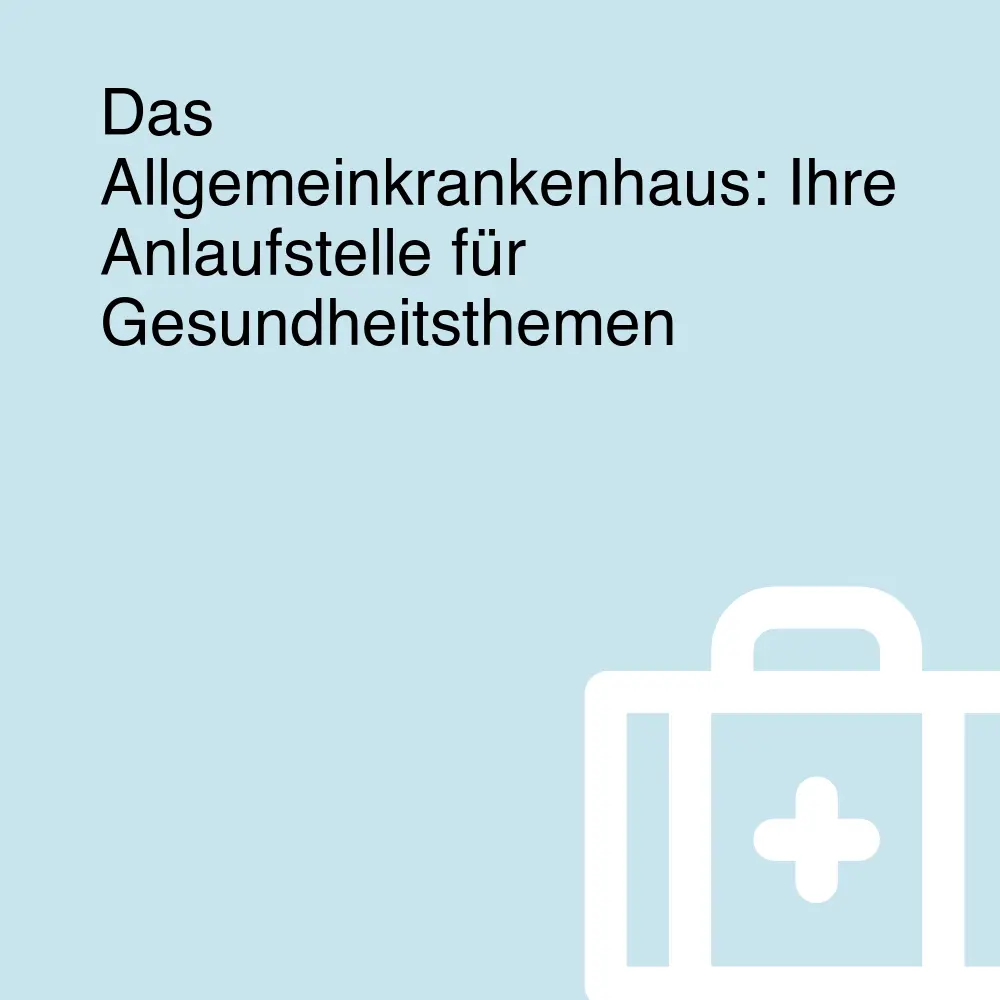Das Allgemeinkrankenhaus: Ihre Anlaufstelle für Gesundheitsthemen
