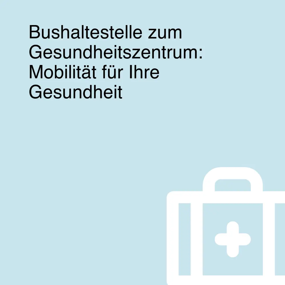 Bushaltestelle zum Gesundheitszentrum: Mobilität für Ihre Gesundheit