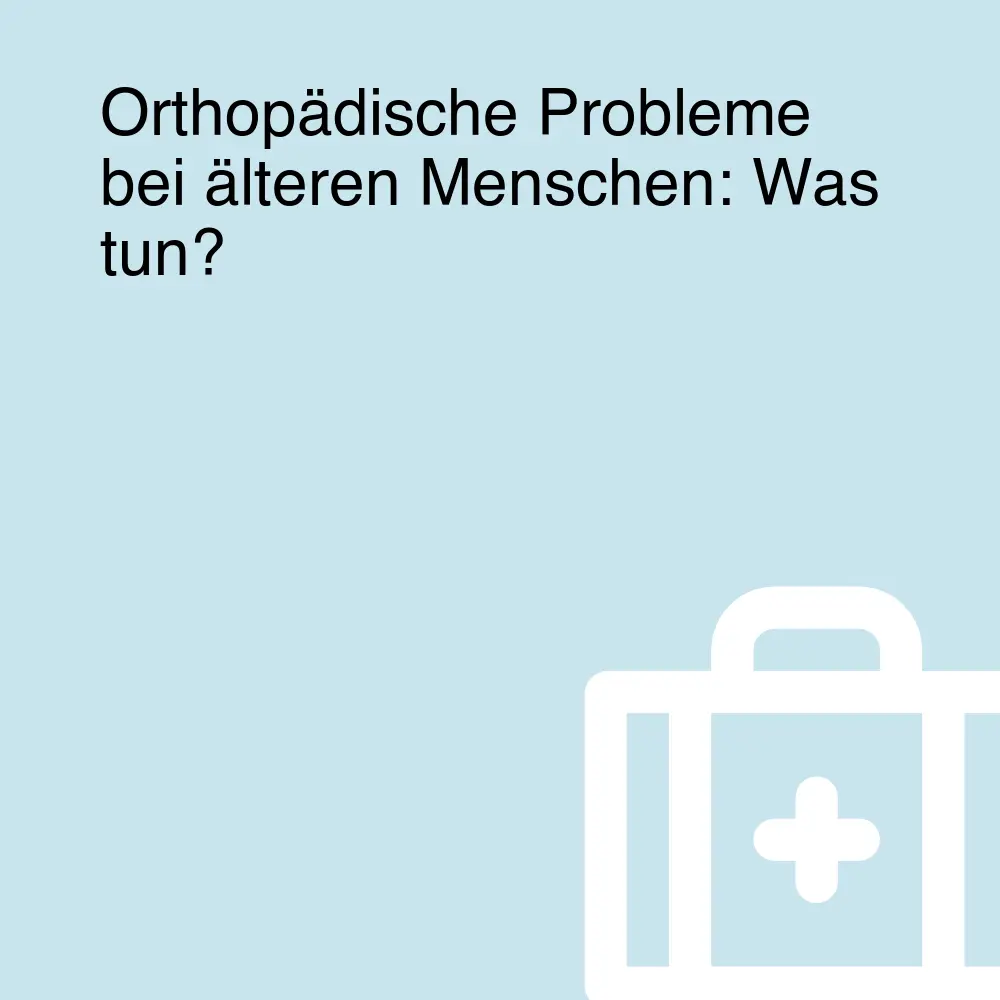 Orthopädische Probleme bei älteren Menschen: Was tun?
