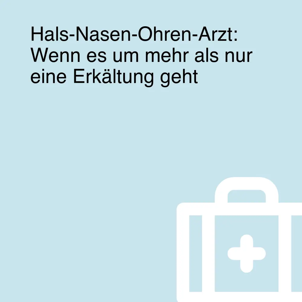 Hals-Nasen-Ohren-Arzt: Wenn es um mehr als nur eine Erkältung geht