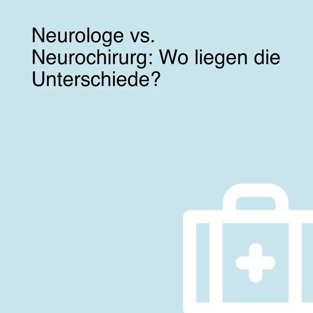 Neurologe vs. Neurochirurg: Wo liegen die Unterschiede?