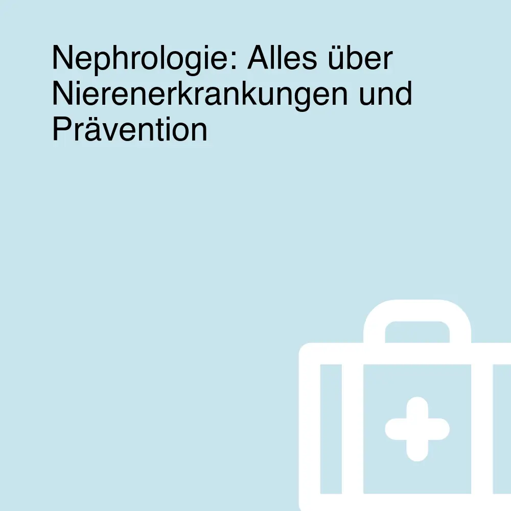 Nephrologie: Alles über Nierenerkrankungen und Prävention