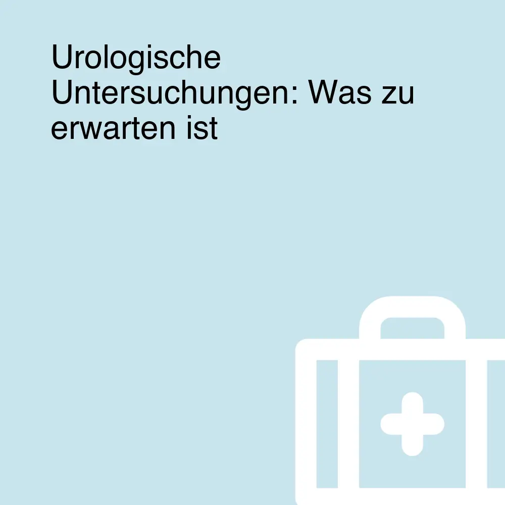 Urologische Untersuchungen: Was zu erwarten ist