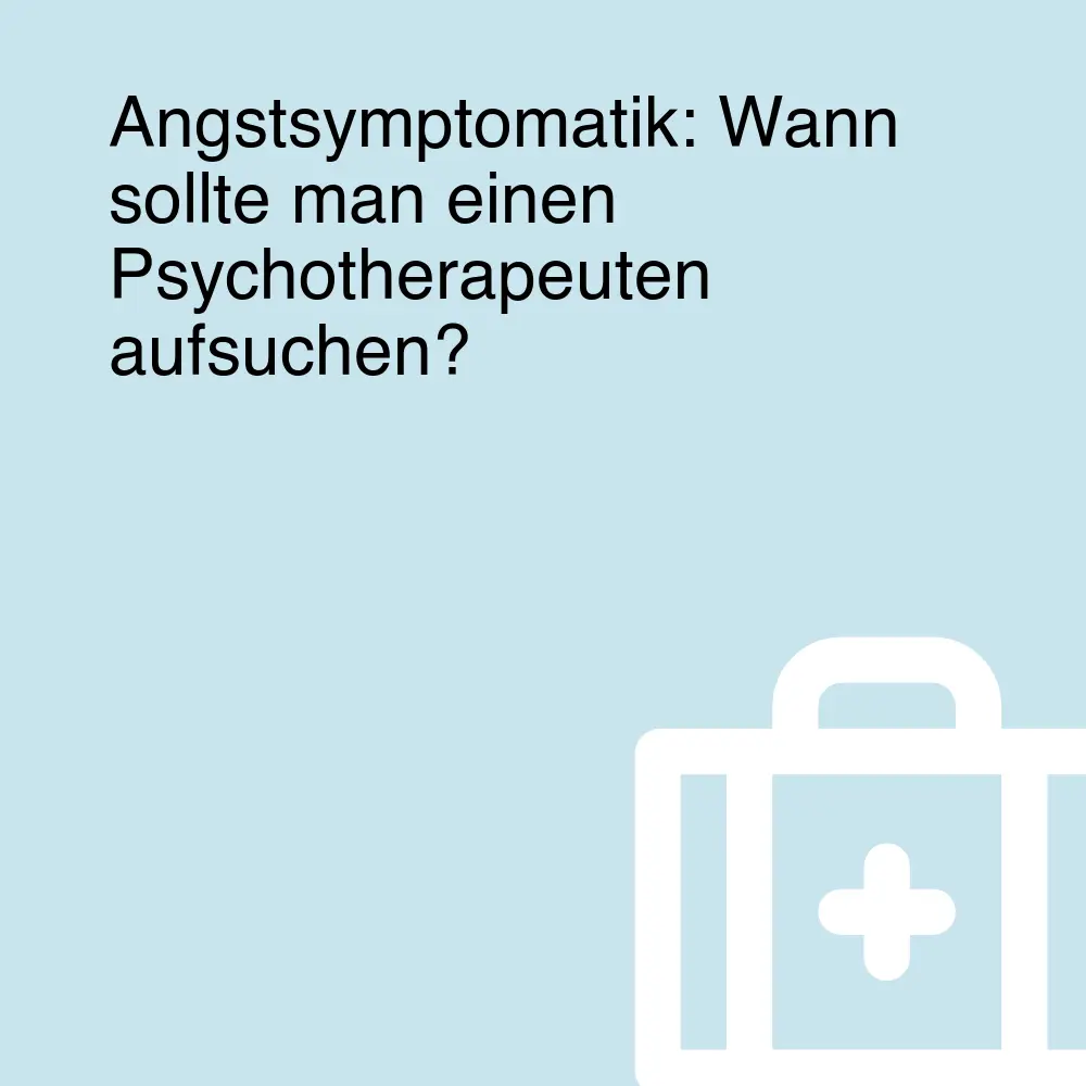Angstsymptomatik: Wann sollte man einen Psychotherapeuten aufsuchen?