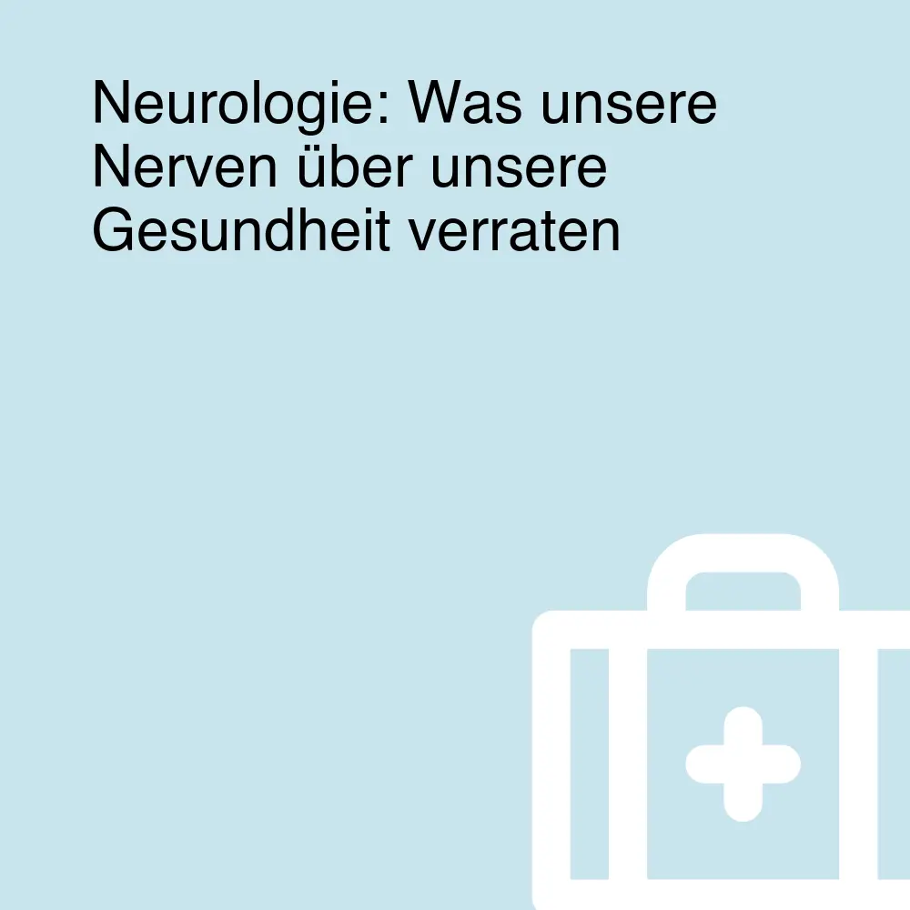 Neurologie: Was unsere Nerven über unsere Gesundheit verraten