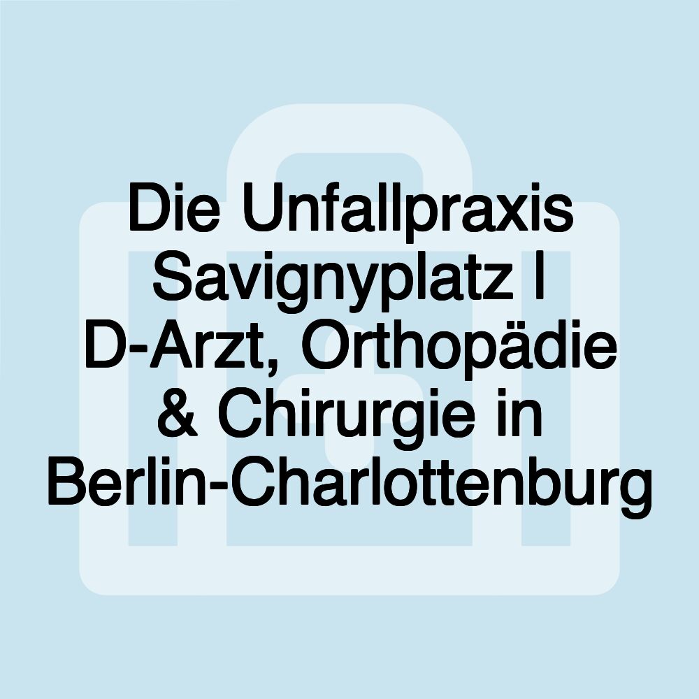 Die Unfallpraxis Savignyplatz | D-Arzt, Orthopädie & Chirurgie in Berlin-Charlottenburg