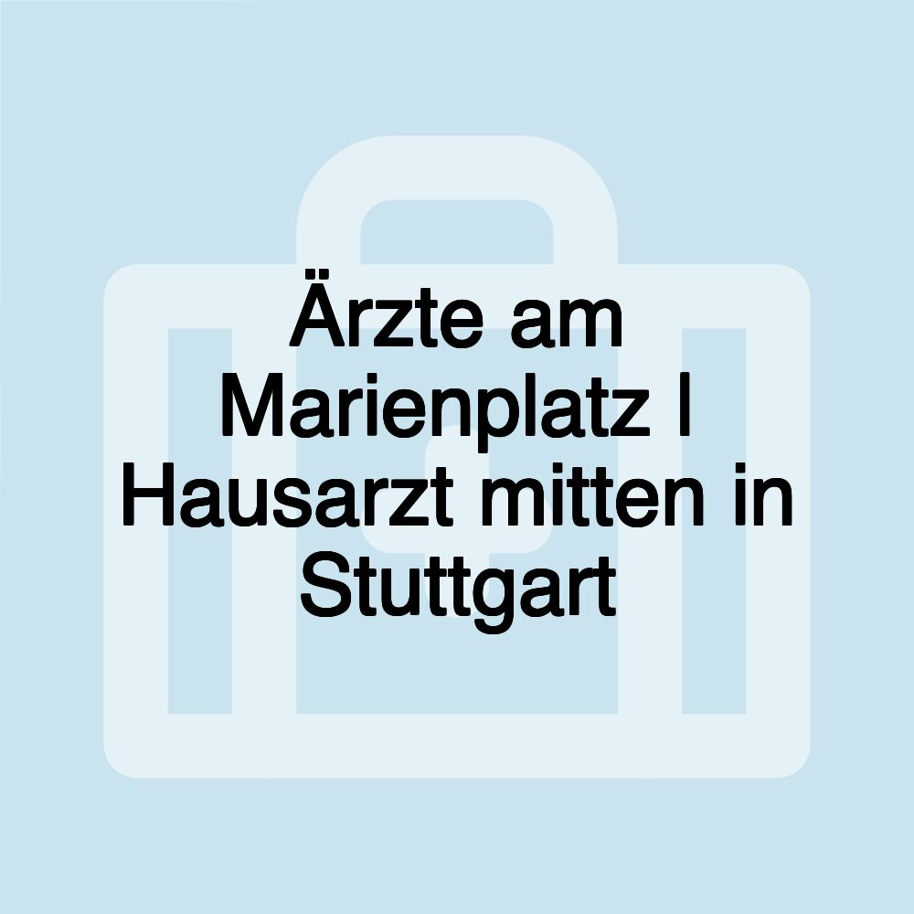 Ärzte am Marienplatz | Hausarzt mitten in Stuttgart