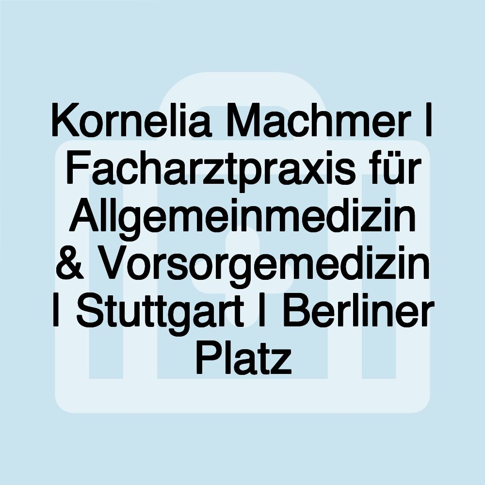 Kornelia Machmer | Facharztpraxis für Allgemeinmedizin & Vorsorgemedizin | Stuttgart | Berliner Platz