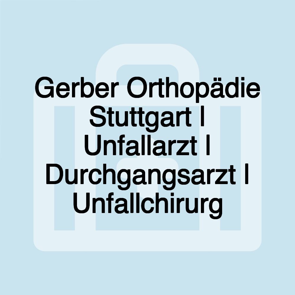 Gerber Orthopädie Stuttgart | Unfallarzt | Durchgangsarzt | Unfallchirurg