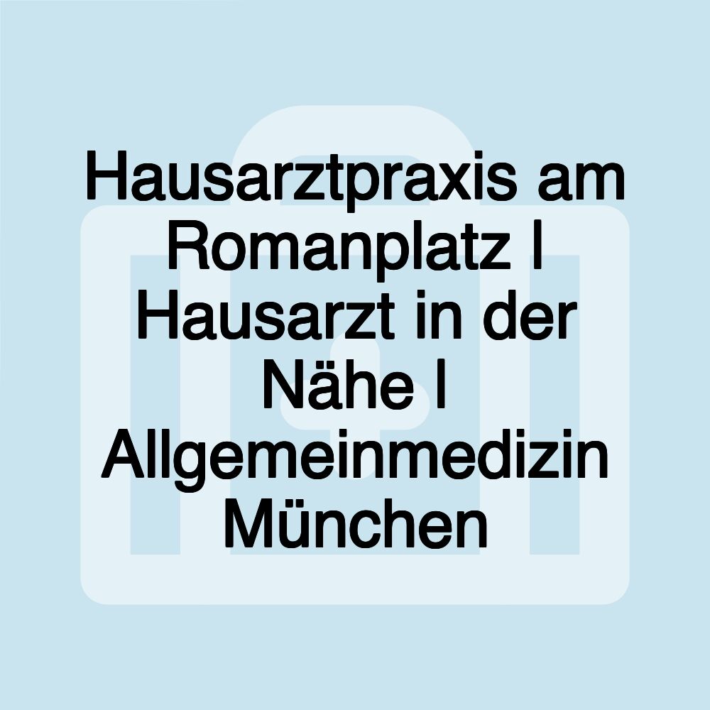 Hausarztpraxis am Romanplatz | Hausarzt in der Nähe | Allgemeinmedizin München