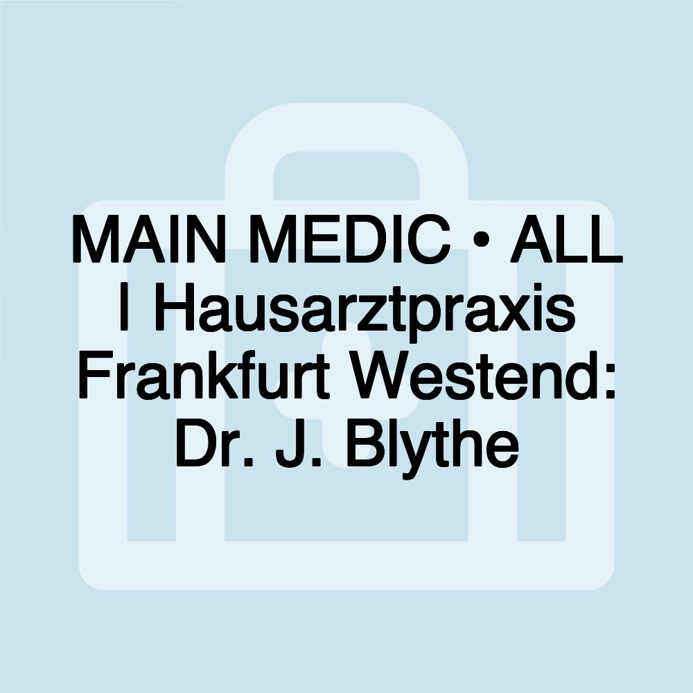 MAIN MEDIC • ALL | Hausarztpraxis Frankfurt Westend: Dr. J. Blythe