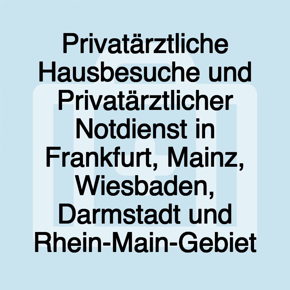 Privatärztliche Hausbesuche und Privatärztlicher Notdienst in Frankfurt, Mainz, Wiesbaden, Darmstadt und Rhein-Main-Gebiet